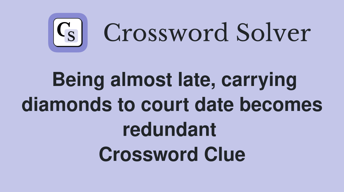 Being almost late, carrying diamonds to court date becomes redundant  Crossword Clue