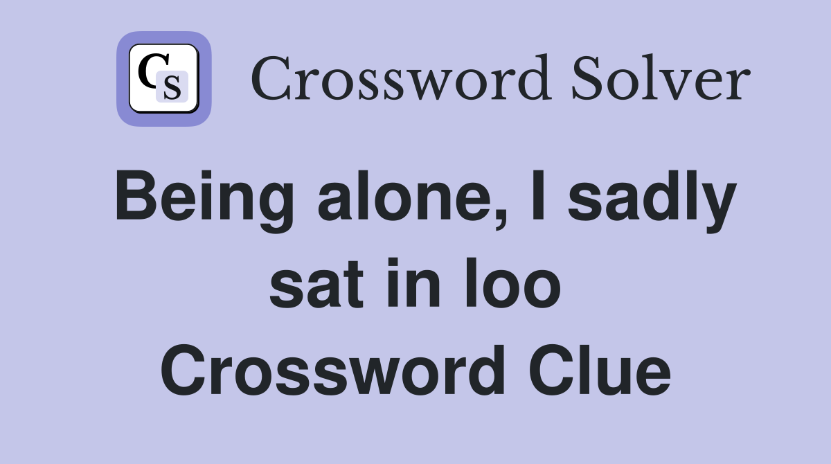 Being alone, I sadly sat in loo Crossword Clue
