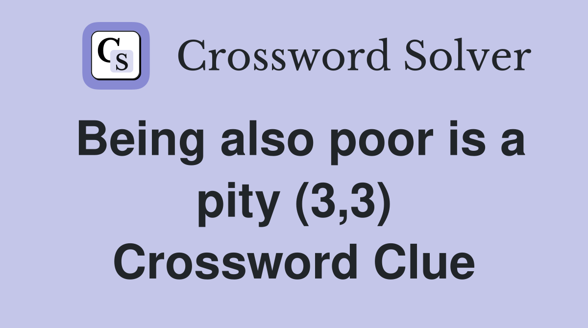 Being also poor is a pity (3,3) Crossword Clue