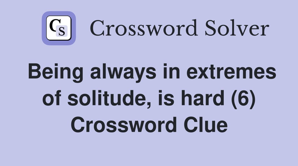 Being always in extremes of solitude, is hard (6) Crossword Clue