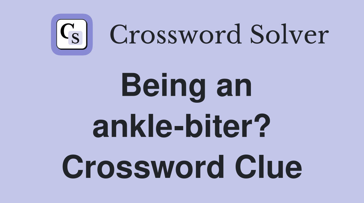 Being an ankle-biter? Crossword Clue