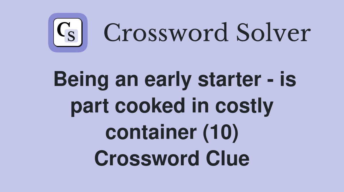 Being an early starter - is part cooked in costly container (10) Crossword Clue