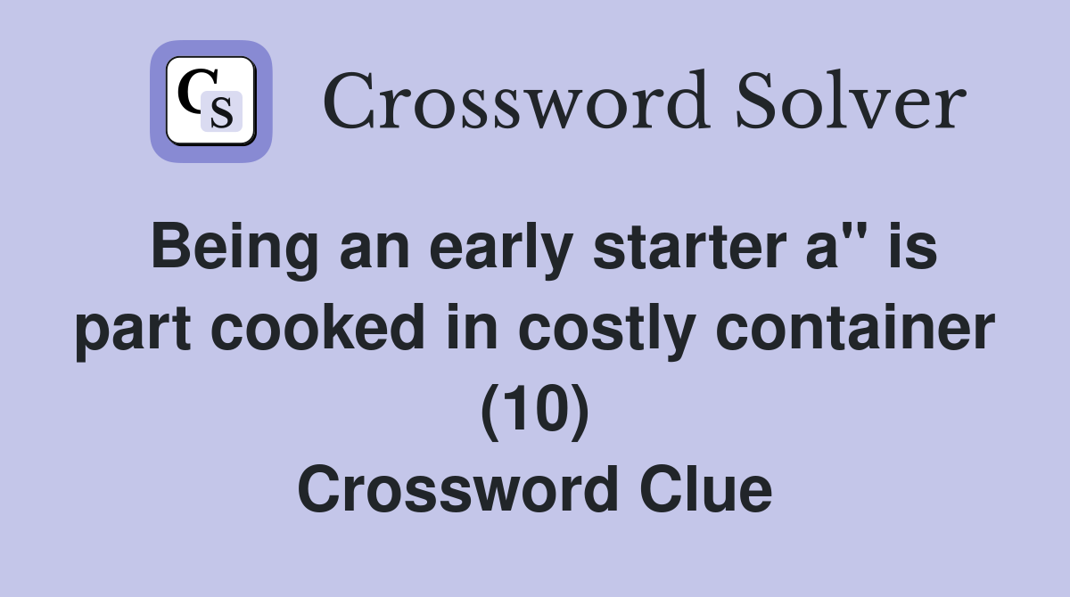 Being an early starter a" is part cooked in costly container (10) Crossword Clue