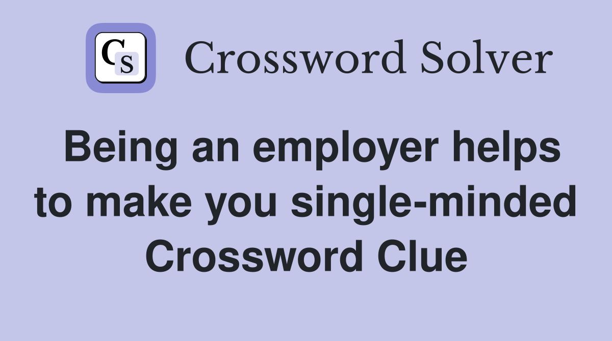 Being an employer helps to make you single-minded Crossword Clue