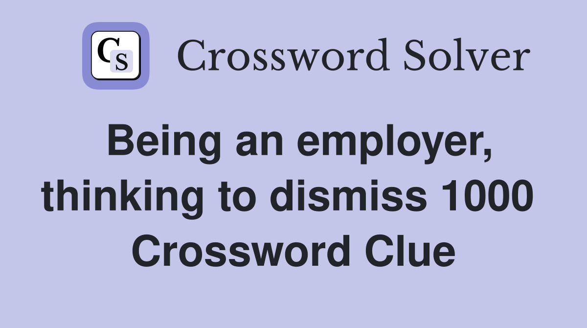 Being an employer, thinking to dismiss 1000  Crossword Clue