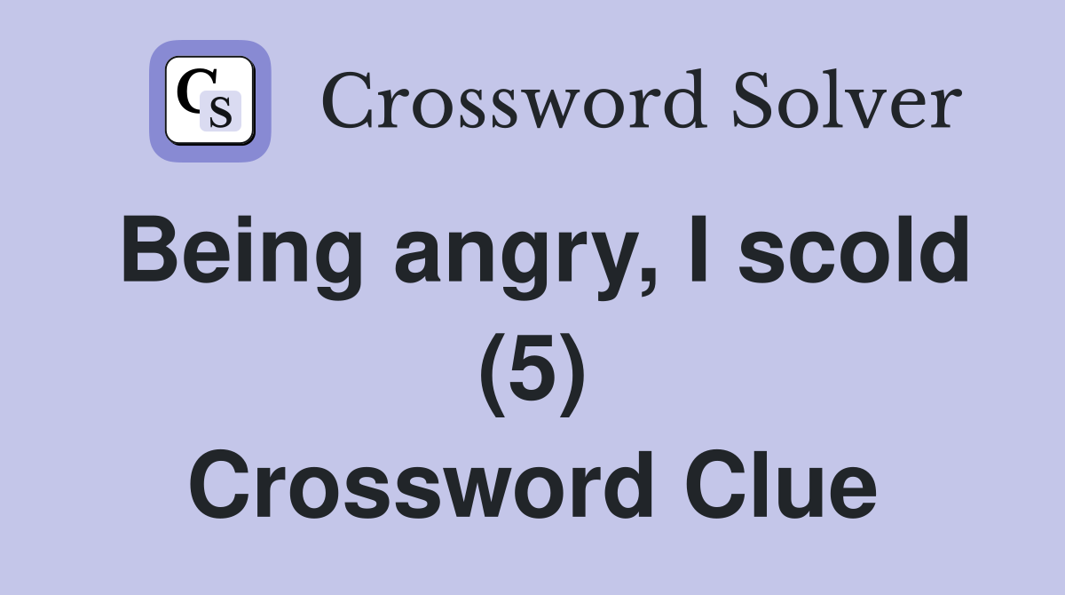 Being angry, I scold (5) Crossword Clue