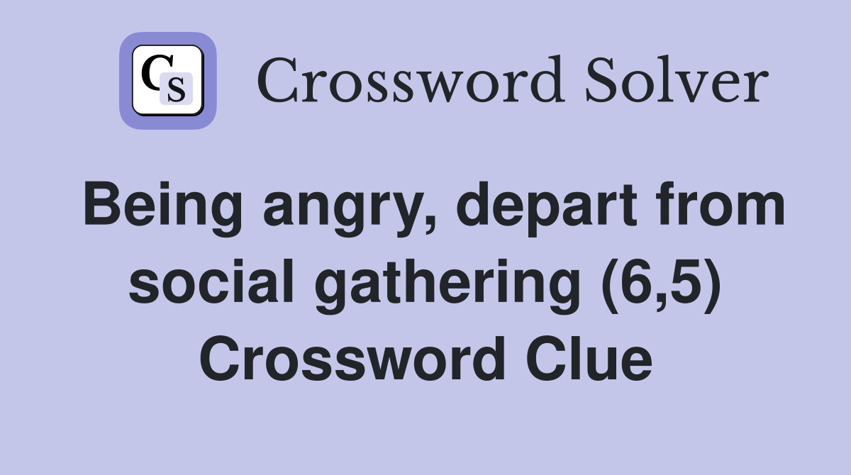Being angry, depart from social gathering (6,5) Crossword Clue