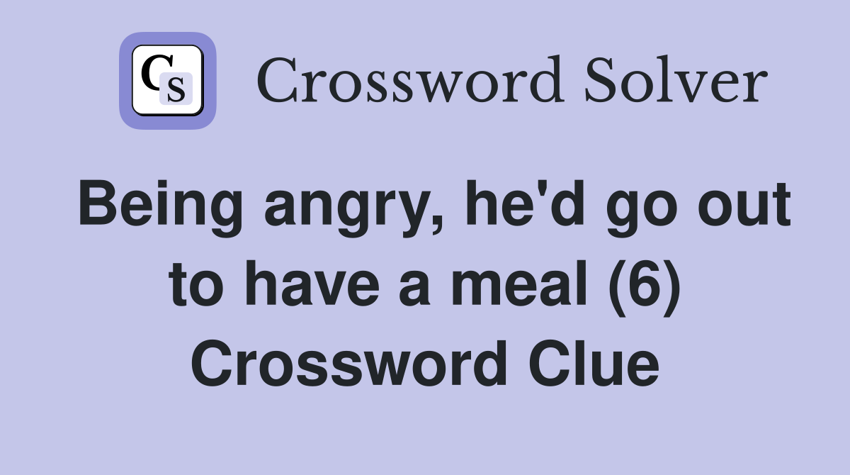 Being angry, he'd go out to have a meal (6) Crossword Clue