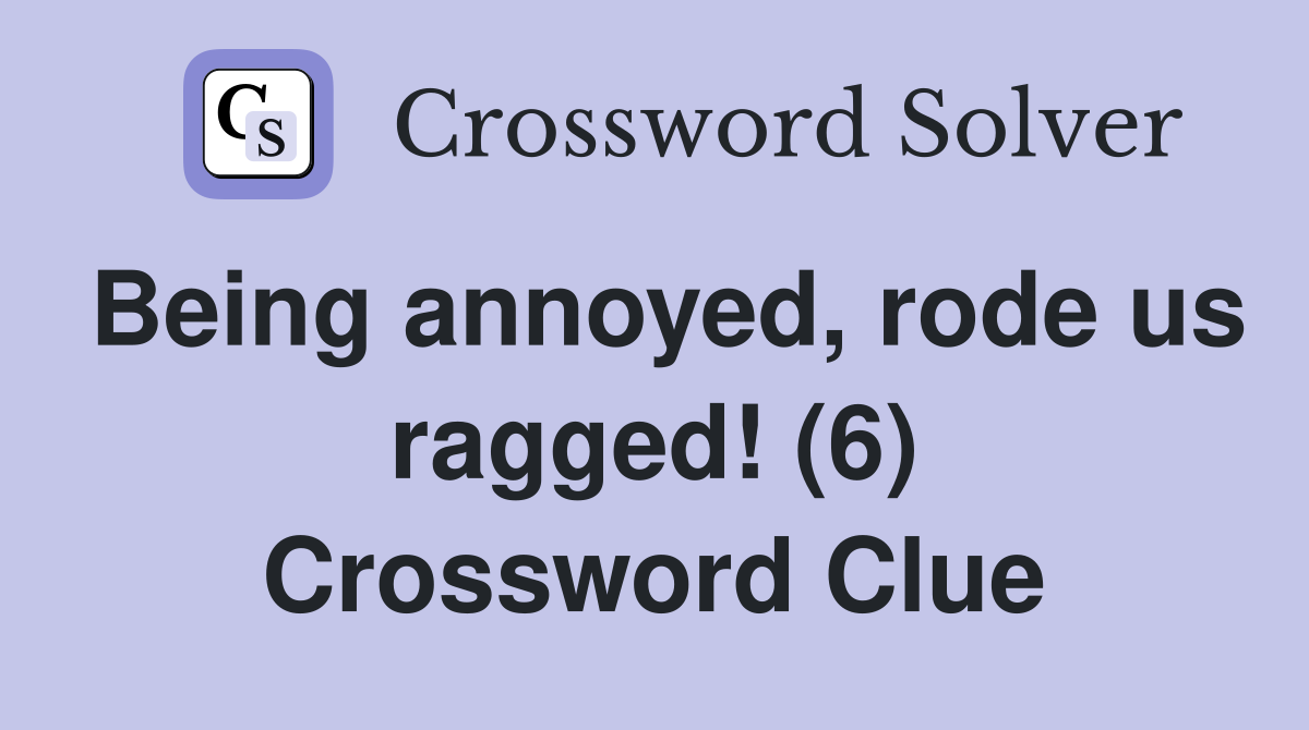 Being annoyed, rode us ragged! (6) Crossword Clue