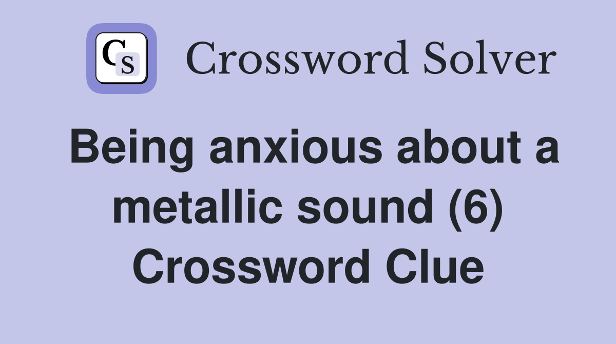 Being anxious about a metallic sound (6) Crossword Clue