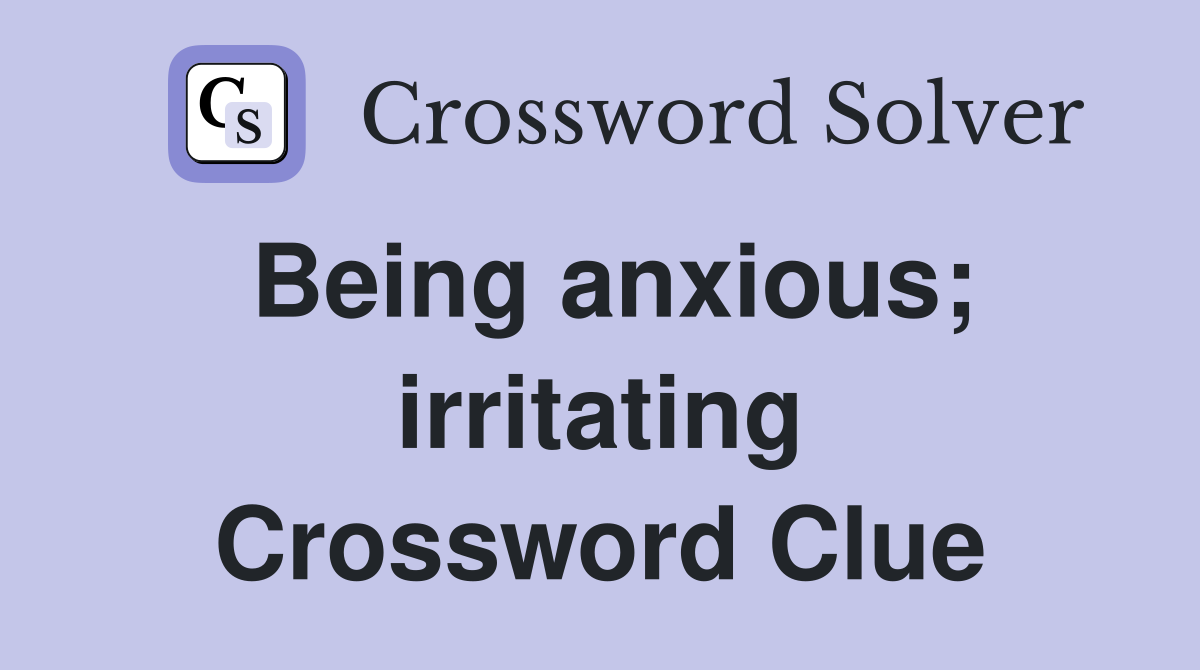 Being anxious; irritating Crossword Clue