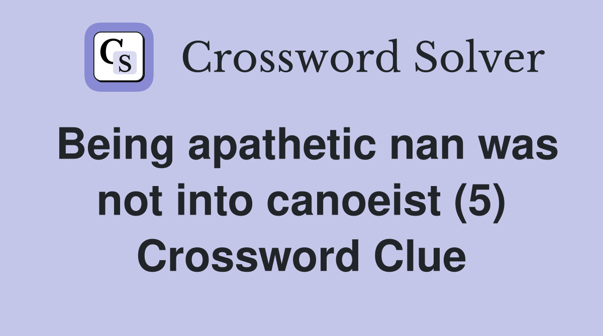 Being apathetic nan was not into canoeist (5) Crossword Clue