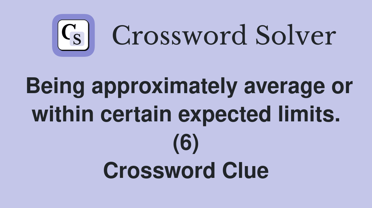 Being approximately average or within certain expected limits. (6) Crossword Clue