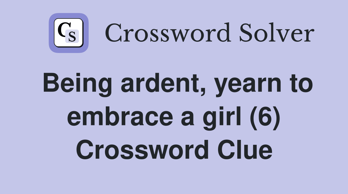 Being ardent, yearn to embrace a girl (6) Crossword Clue