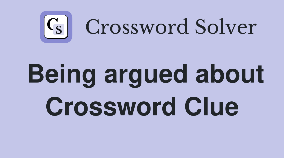 Being argued about Crossword Clue