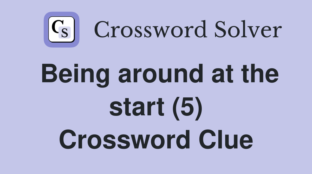 Being around at the start (5) Crossword Clue