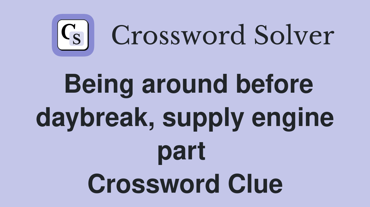 Being around before daybreak, supply engine part  Crossword Clue