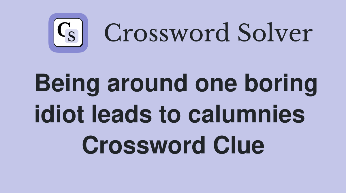 Being around one boring idiot leads to calumnies  Crossword Clue