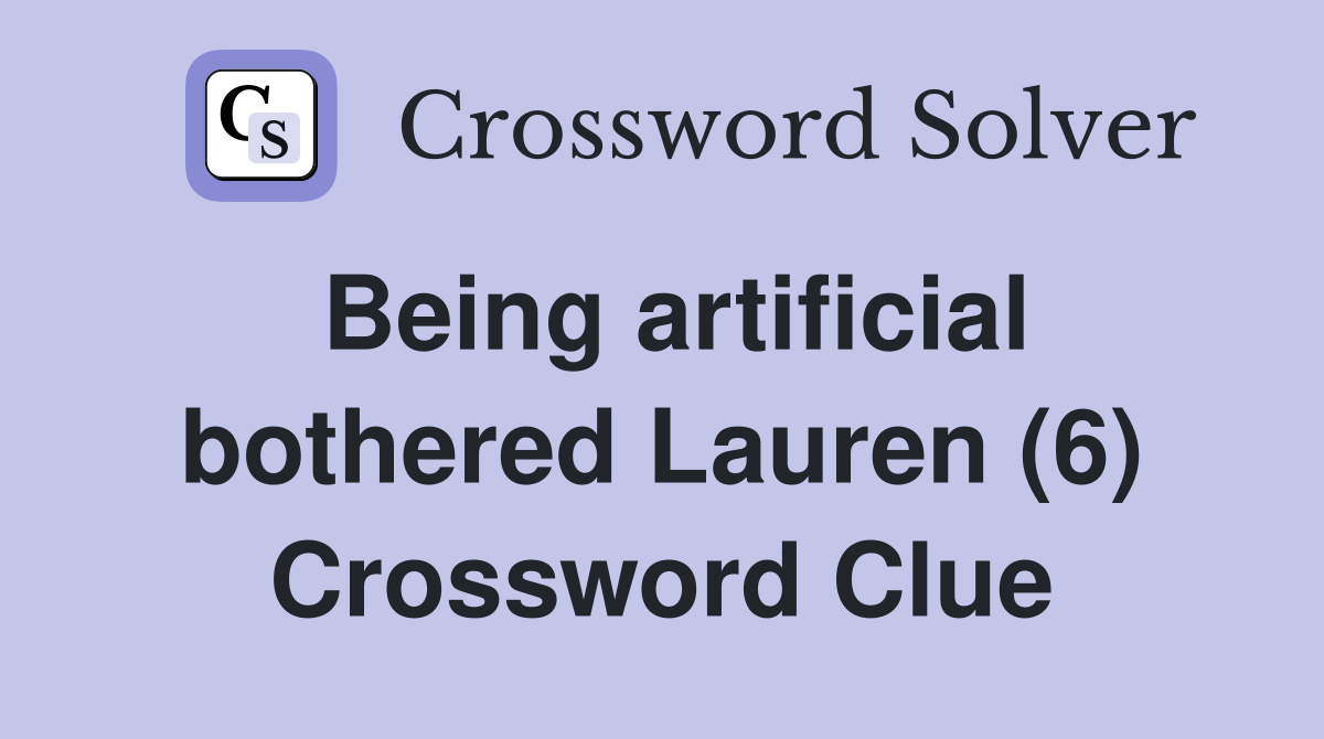 Being artificial bothered Lauren (6) Crossword Clue