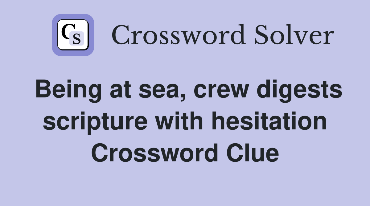 Being at sea, crew digests scripture with hesitation Crossword Clue