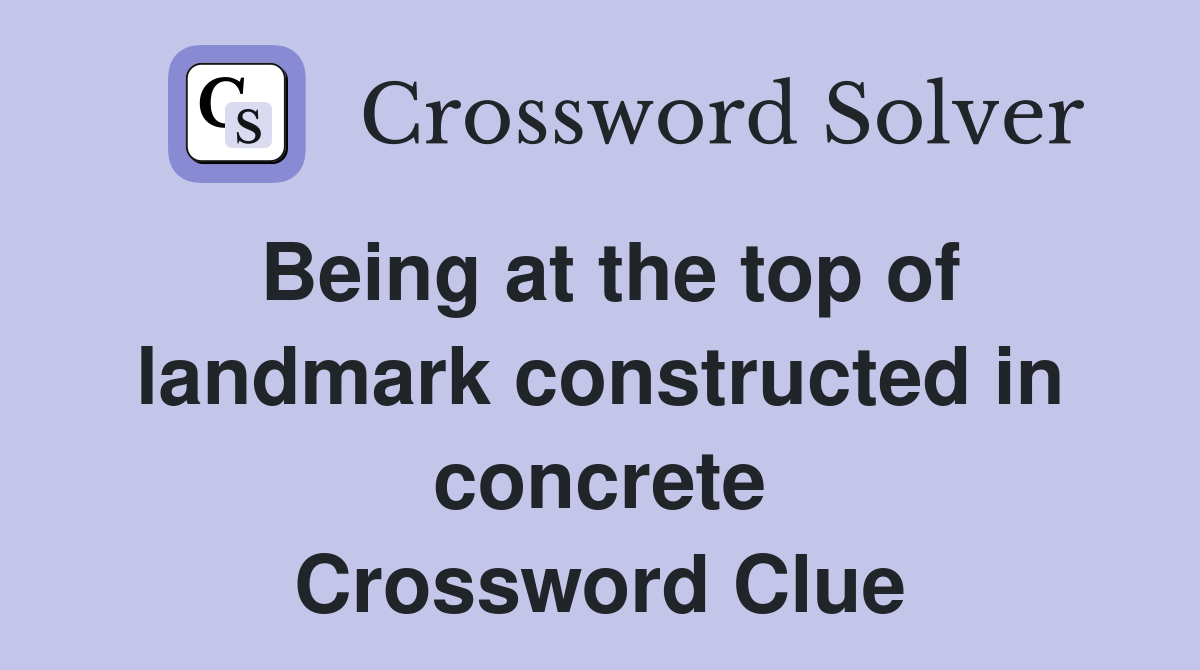 Being at the top of landmark constructed in concrete Crossword Clue