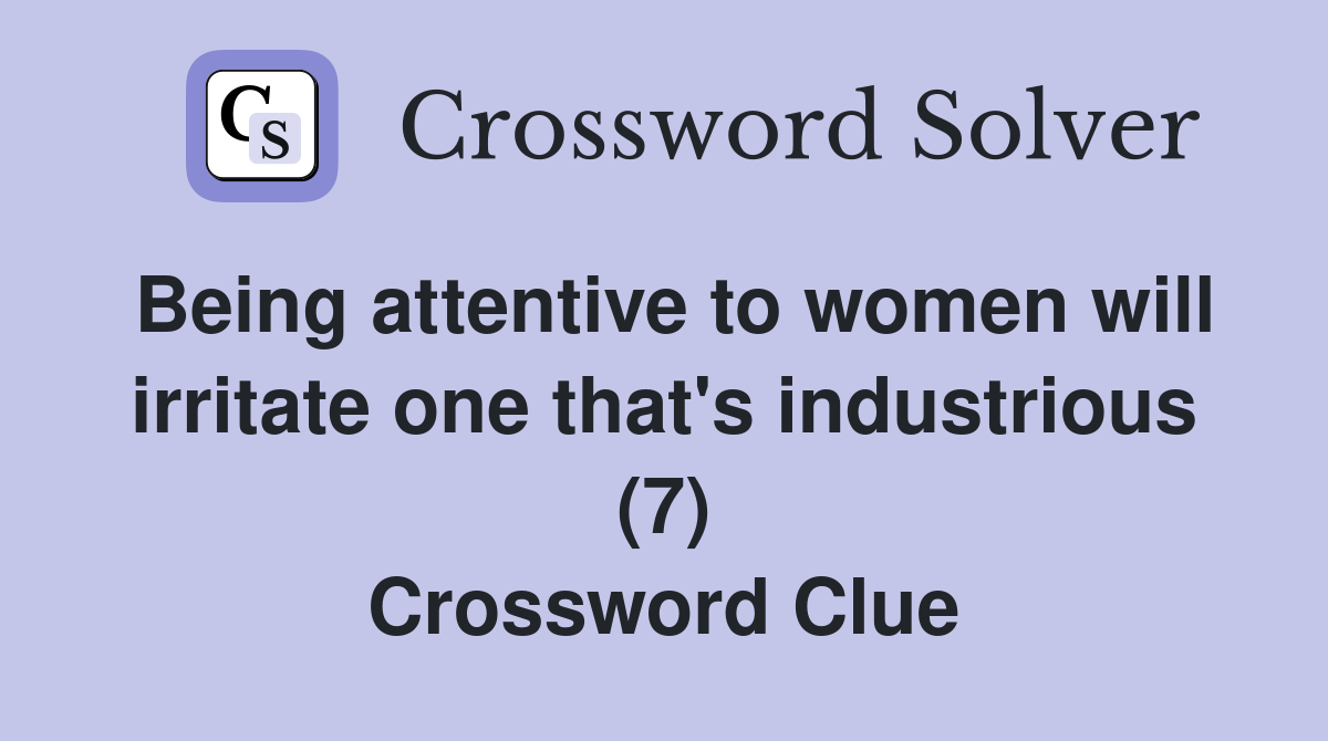Being attentive to women will irritate one that's industrious (7) Crossword Clue