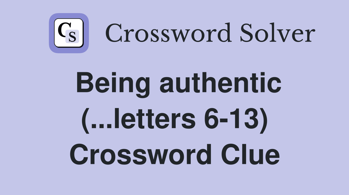 Being authentic (...letters 6-13) Crossword Clue
