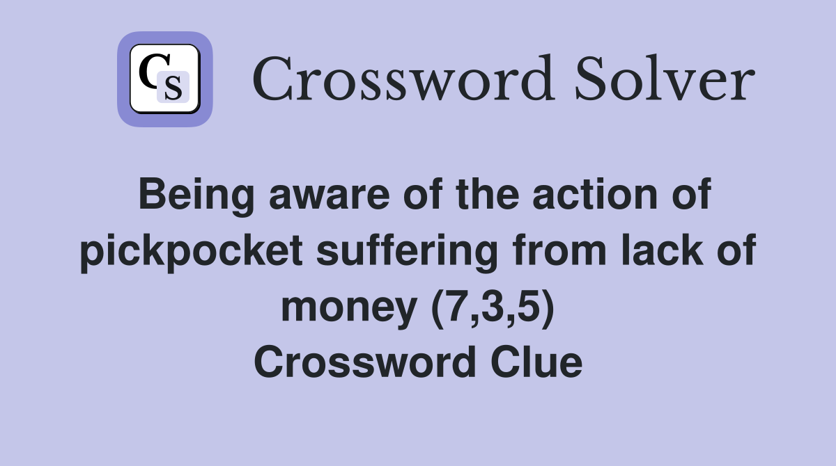 Being aware of the action of pickpocket suffering from lack of money (7,3,5) Crossword Clue