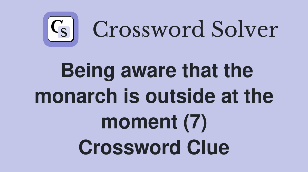 Being aware that the monarch is outside at the moment (7) Crossword Clue