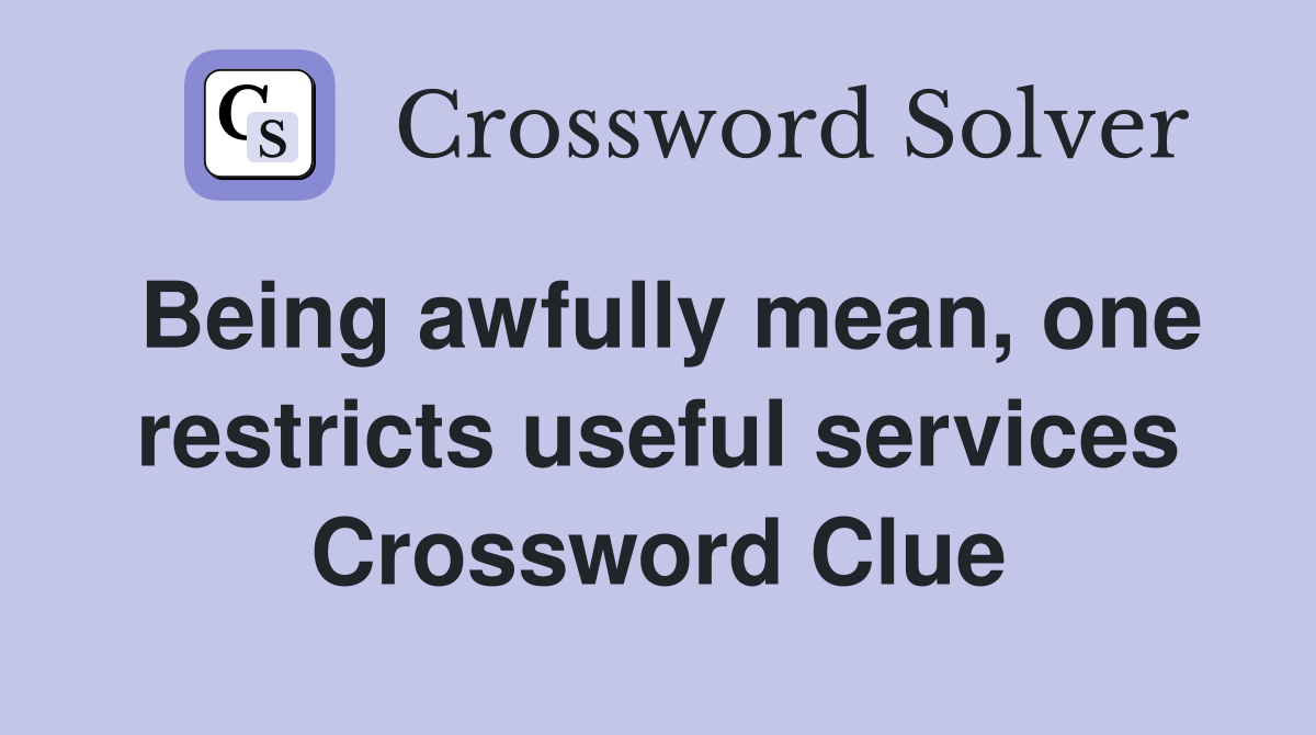 Being awfully mean, one restricts useful services Crossword Clue