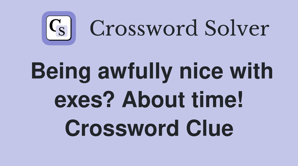 Being awfully nice with exes? About time! Crossword Clue