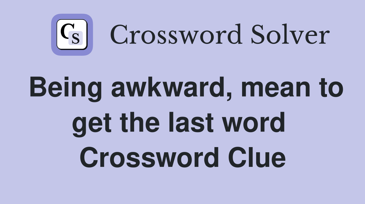Being awkward, mean to get the last word  Crossword Clue