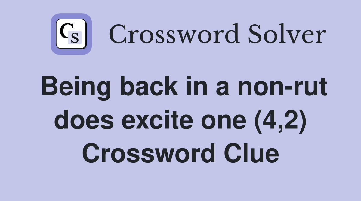 Being back in a non-rut does excite one (4,2) Crossword Clue