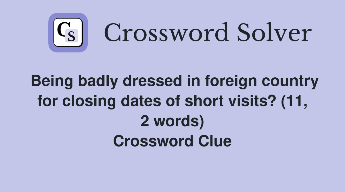 Being badly dressed in foreign country for closing dates of short visits? (11, 2 words) Crossword Clue
