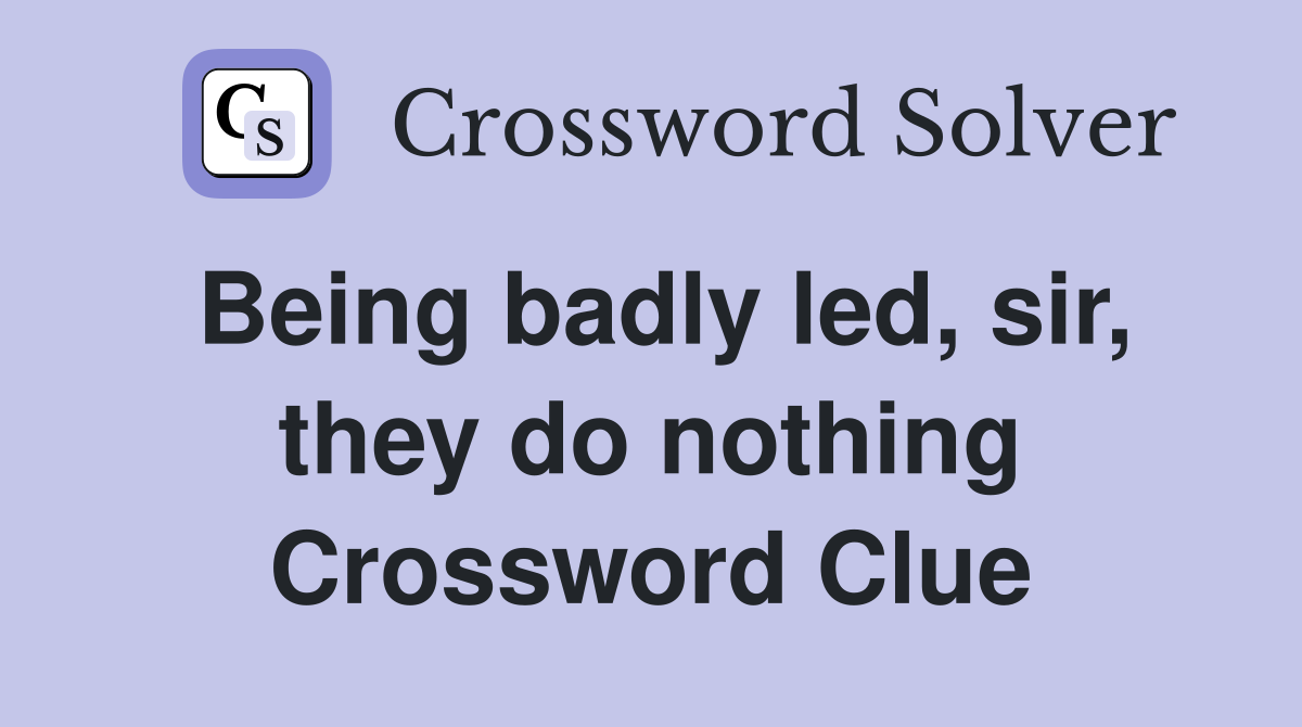 Being badly led, sir, they do nothing Crossword Clue