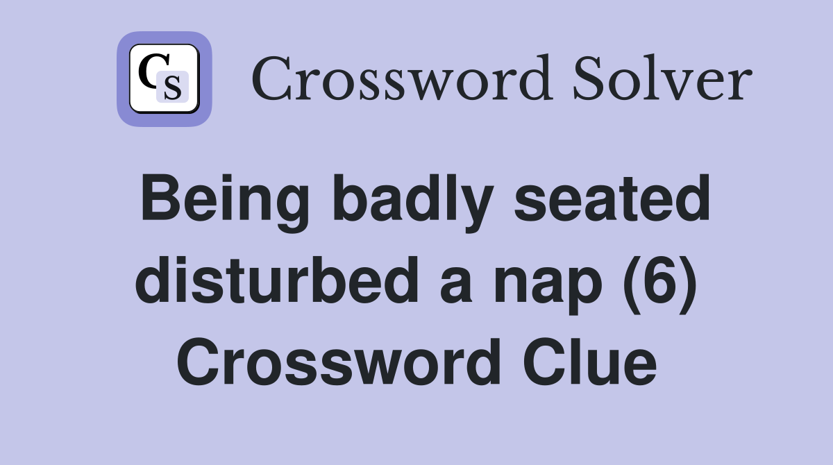 Being badly seated disturbed a nap (6) Crossword Clue