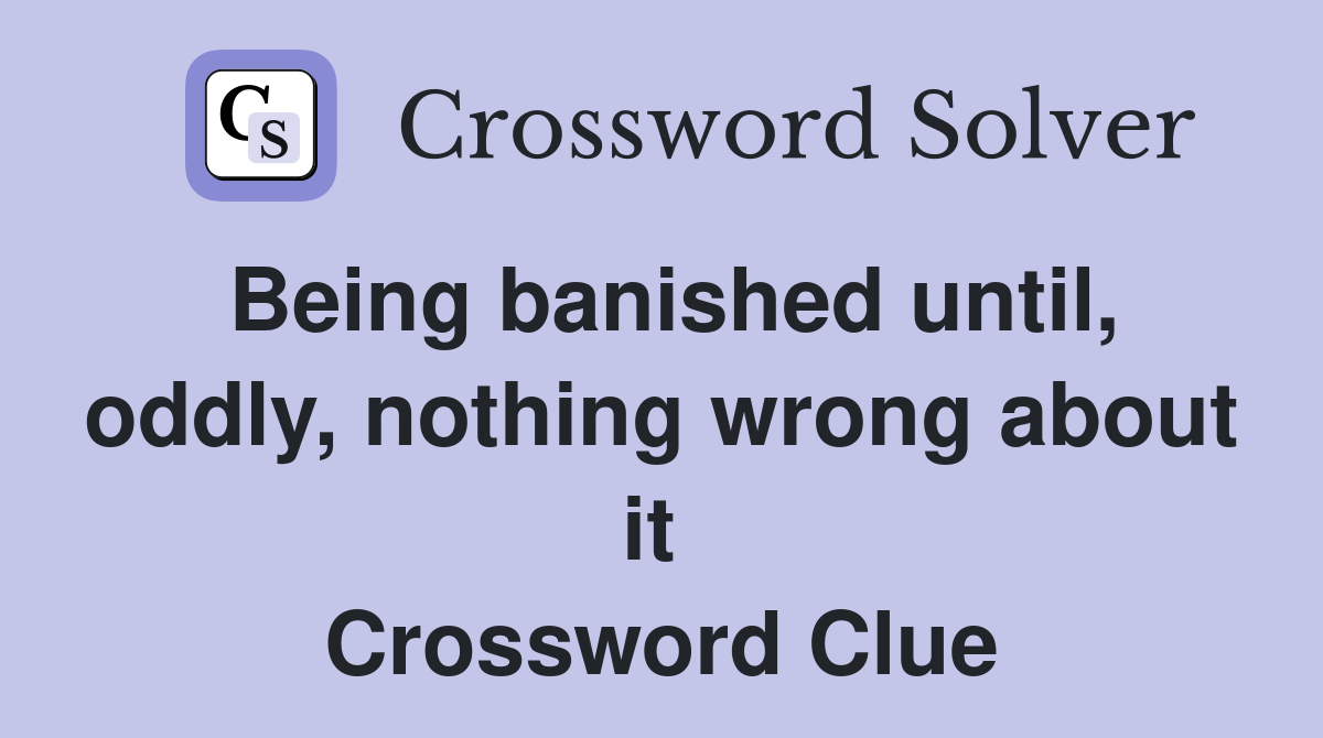 Being banished until, oddly, nothing wrong about it  Crossword Clue
