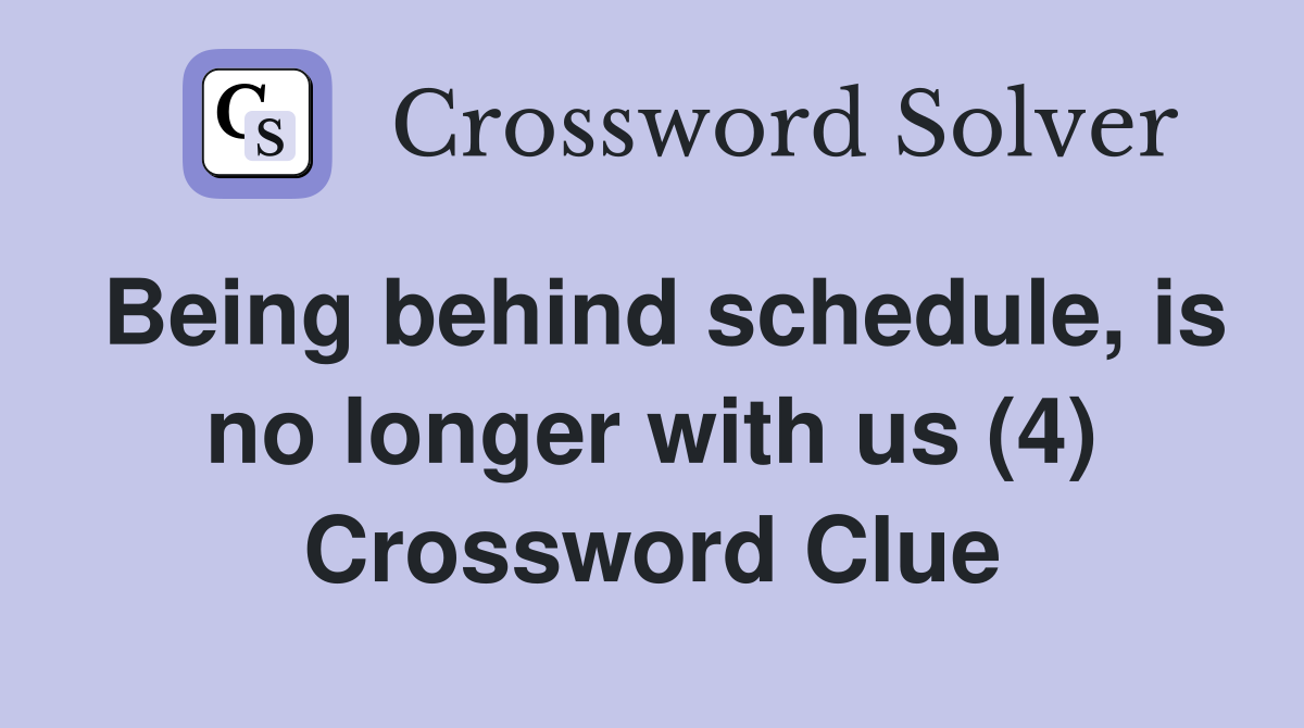 Being behind schedule, is no longer with us (4) Crossword Clue
