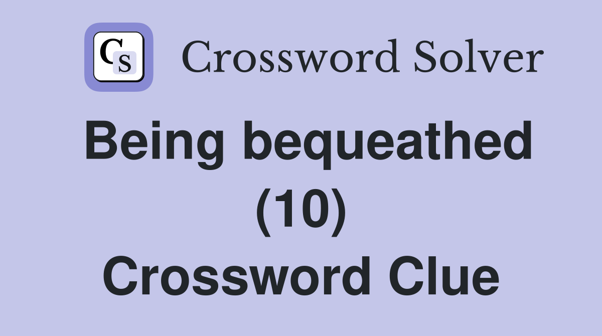 Being bequeathed (10) Crossword Clue