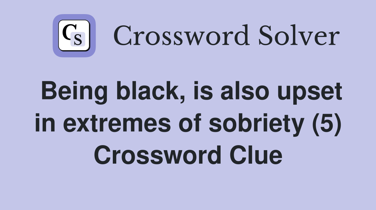 Being black, is also upset in extremes of sobriety (5) Crossword Clue