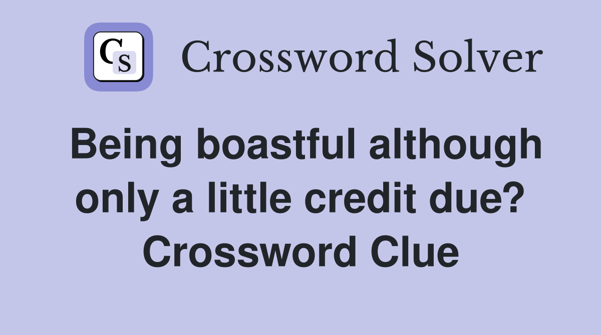 Being boastful although only a little credit due? Crossword Clue