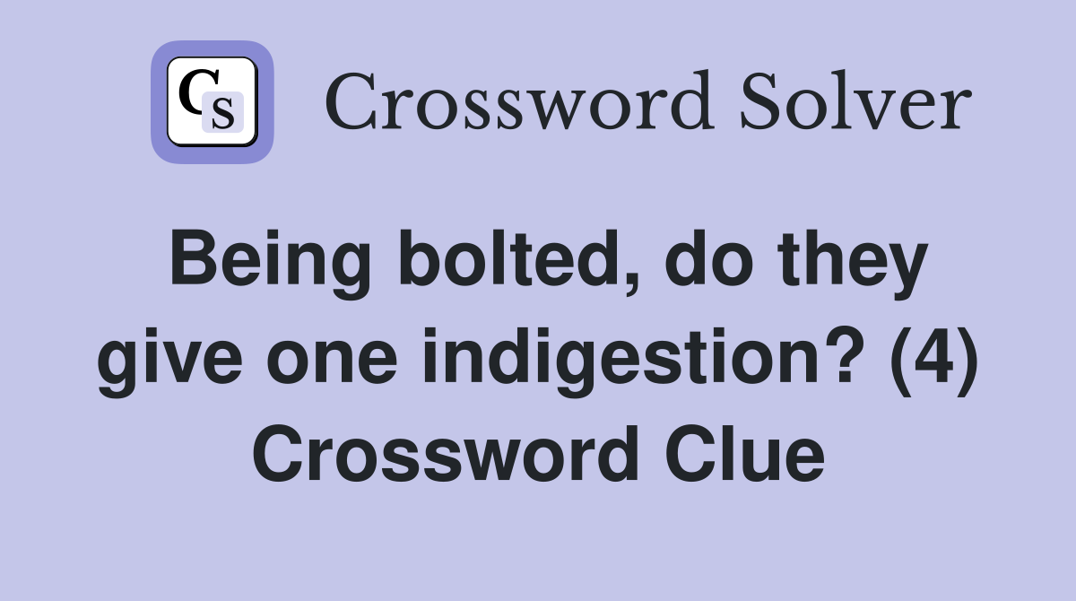 Being bolted, do they give one indigestion? (4) Crossword Clue