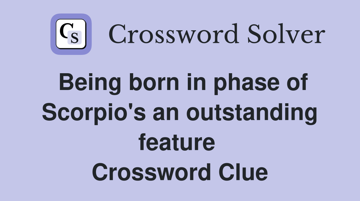 Being born in phase of Scorpio's an outstanding feature  Crossword Clue