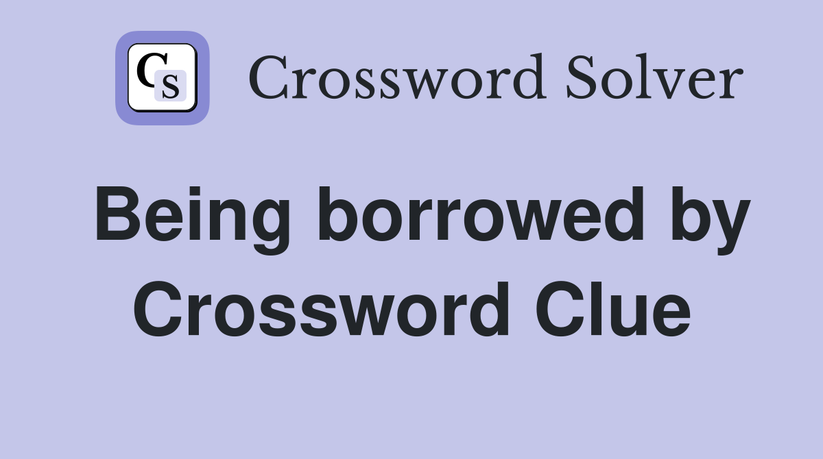 Being borrowed by Crossword Clue