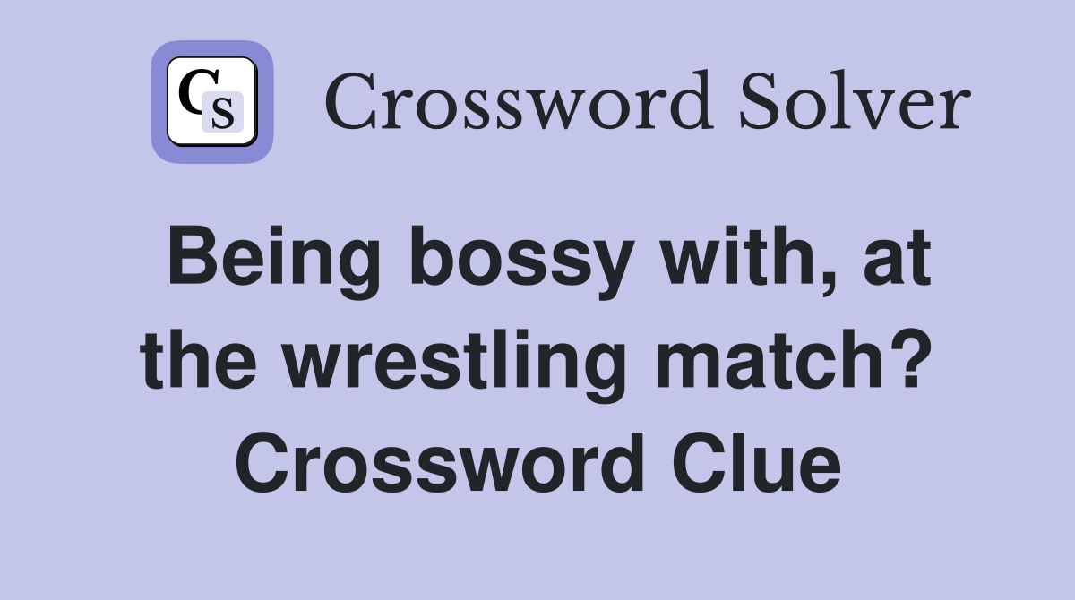 Being bossy with, at the wrestling match? Crossword Clue