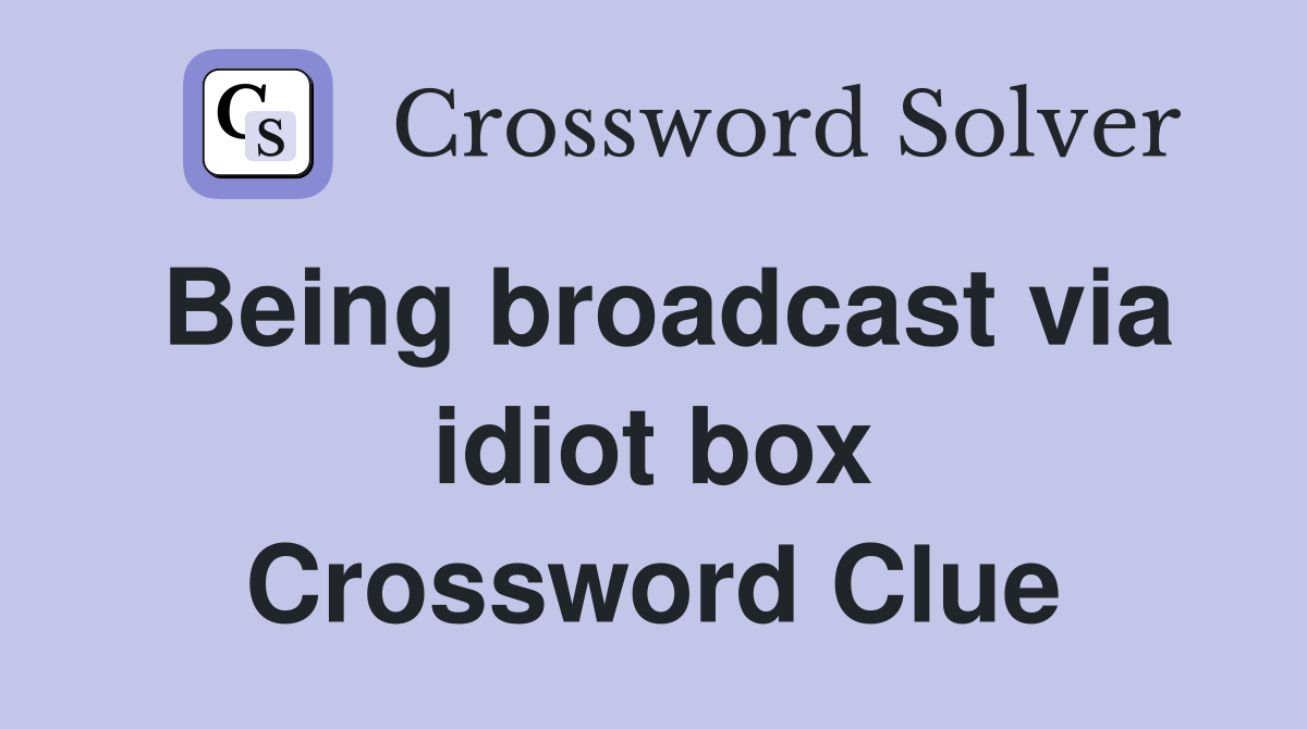 Being broadcast via idiot box Crossword Clue