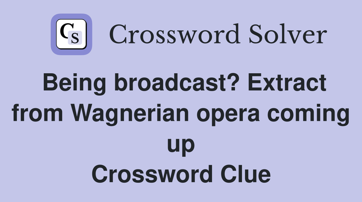 Being broadcast? Extract from Wagnerian opera coming up Crossword Clue