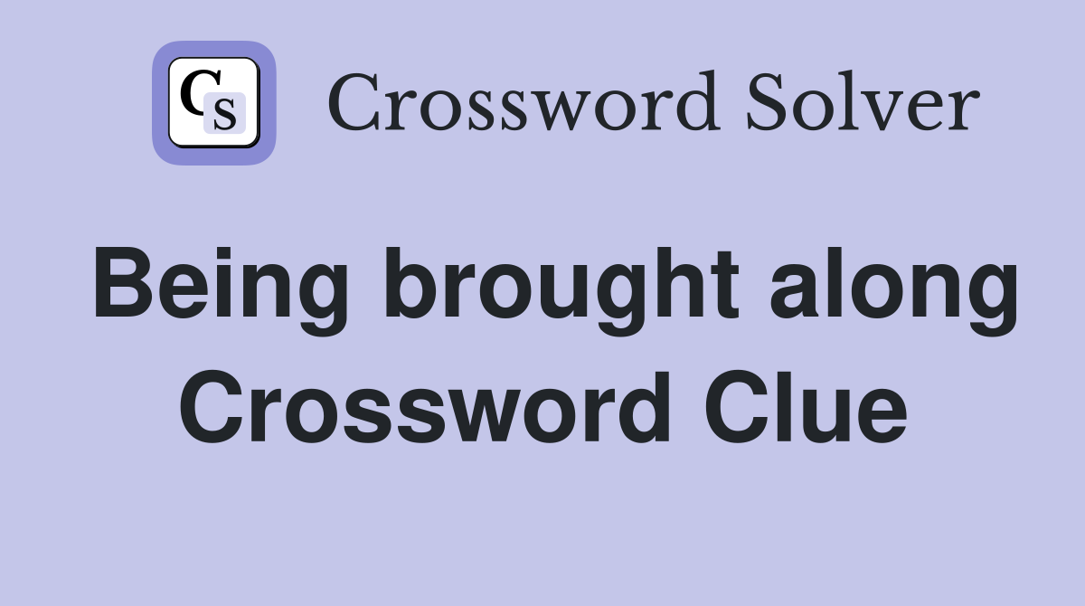 Being brought along Crossword Clue