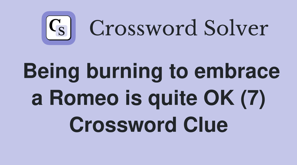 Being burning to embrace a Romeo is quite OK (7) Crossword Clue