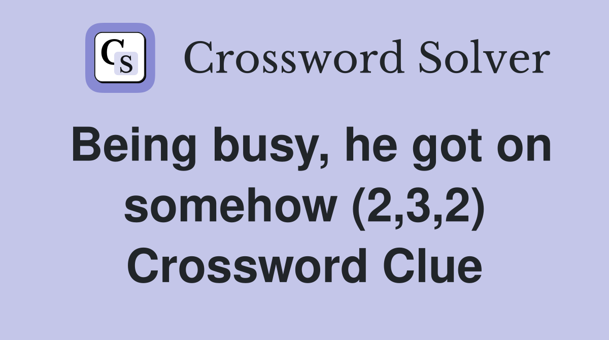 Being busy, he got on somehow (2,3,2) Crossword Clue
